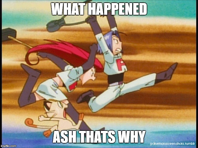 Team Rocket Running | WHAT HAPPENED; ASH THATS WHY | image tagged in team rocket running | made w/ Imgflip meme maker