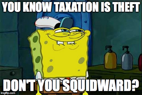 Don't You Squidward | YOU KNOW TAXATION IS THEFT; DON'T YOU SQUIDWARD? | image tagged in memes,dont you squidward | made w/ Imgflip meme maker