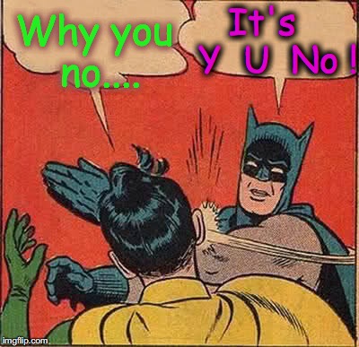 But do they read each other's text bubbles?  Or just Listen? | It's   Y  U  No ! Why you no.... | image tagged in memes,batman slapping robin | made w/ Imgflip meme maker
