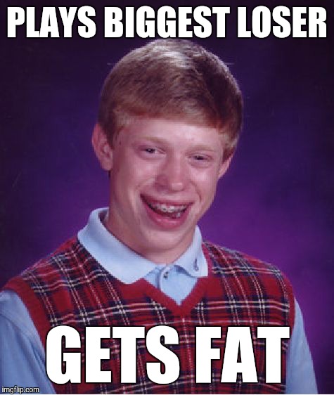 Bad Luck Brian | PLAYS BIGGEST LOSER; GETS FAT | image tagged in memes,bad luck brian,funny,switcheroo,gravity well,you're fat | made w/ Imgflip meme maker
