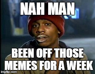 One day at a time | NAH MAN; BEEN OFF THOSE MEMES FOR A WEEK | image tagged in memes,yall got any more of | made w/ Imgflip meme maker