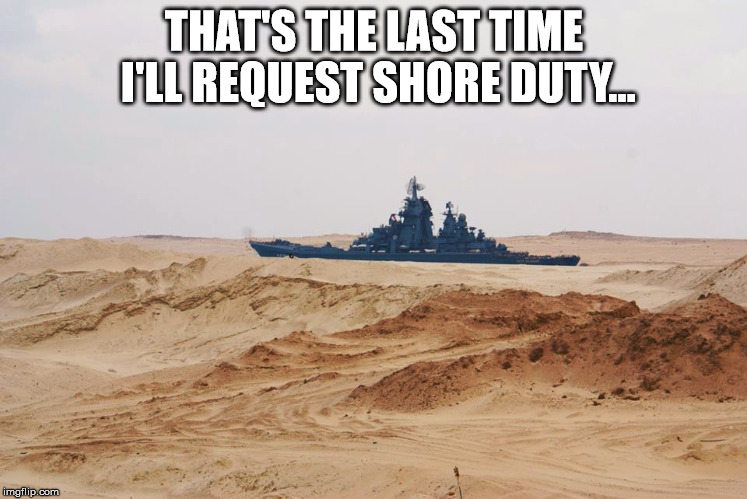 shore duty | THAT'S THE LAST TIME I'LL REQUEST SHORE DUTY... | image tagged in us navy | made w/ Imgflip meme maker