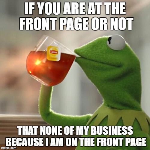 But That's None Of My Business Meme | IF YOU ARE AT THE FRONT PAGE OR NOT; THAT NONE OF MY BUSINESS BECAUSE I AM ON THE FRONT PAGE | image tagged in memes,but thats none of my business,kermit the frog | made w/ Imgflip meme maker