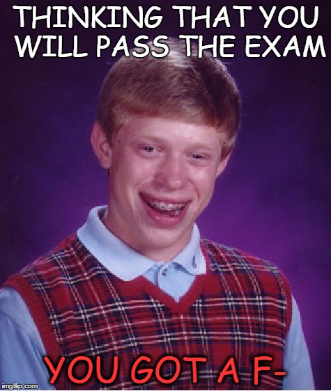 Bad Luck Brian | THINKING THAT YOU WILL PASS THE EXAM; YOU GOT A F- | image tagged in memes,bad luck brian | made w/ Imgflip meme maker