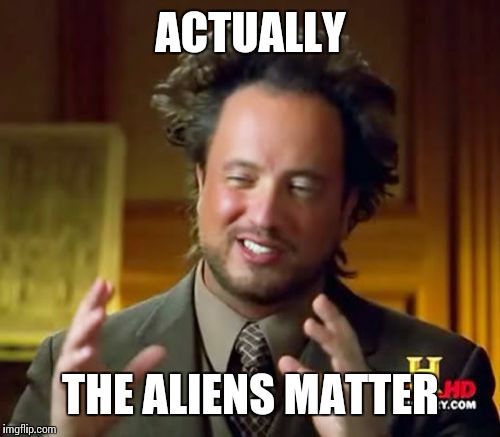 Ancient Aliens Meme | ACTUALLY THE ALIENS MATTER | image tagged in memes,ancient aliens | made w/ Imgflip meme maker
