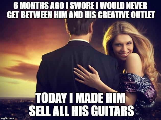 A Female Is Never Satisfied Until She Takes Away From You That Which She Knows You Love... And Wants More Still | 6 MONTHS AGO I SWORE I WOULD NEVER GET BETWEEN HIM AND HIS CREATIVE OUTLET; TODAY I MADE HIM SELL ALL HIS GUITARS | image tagged in evil woman,female logix,guitars,musician jokes,hoes,mind control | made w/ Imgflip meme maker