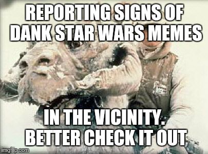 tauntaun | REPORTING SIGNS OF DANK STAR WARS MEMES; IN THE VICINITY. BETTER CHECK IT OUT | image tagged in tauntaun | made w/ Imgflip meme maker
