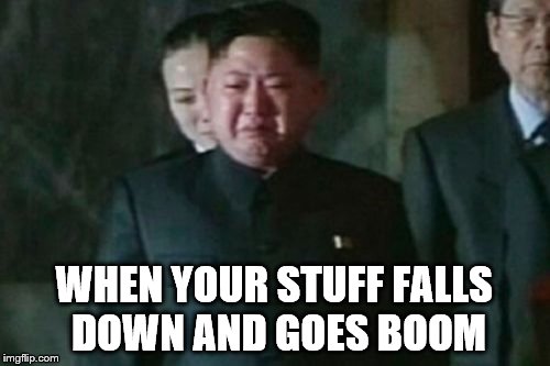 Kim Jong Un Sad | WHEN YOUR STUFF FALLS DOWN AND GOES BOOM | image tagged in memes,kim jong un sad | made w/ Imgflip meme maker