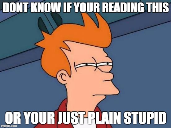 Futurama Fry | DONT KNOW IF YOUR READING THIS; OR YOUR JUST PLAIN STUPID | image tagged in memes,futurama fry | made w/ Imgflip meme maker