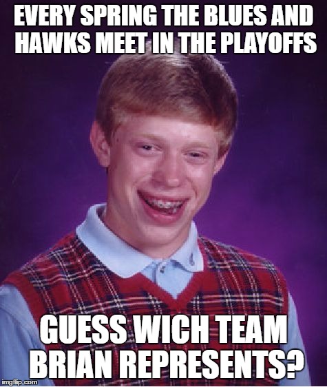 Bad Luck Brian Meme | EVERY SPRING THE BLUES AND HAWKS MEET IN THE PLAYOFFS GUESS WICH TEAM BRIAN REPRESENTS? | image tagged in memes,bad luck brian | made w/ Imgflip meme maker