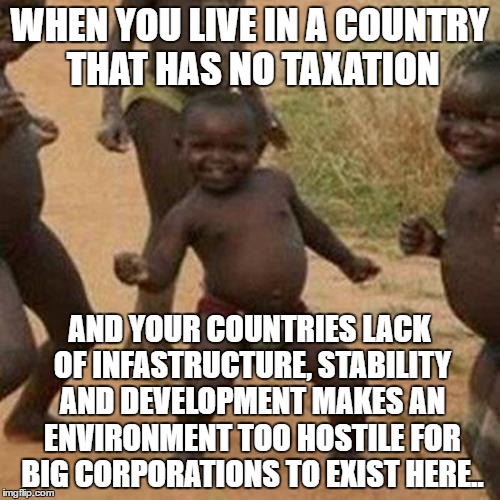 Third World Success Kid Meme | WHEN YOU LIVE IN A COUNTRY THAT HAS NO TAXATION AND YOUR COUNTRIES LACK OF INFASTRUCTURE, STABILITY AND DEVELOPMENT MAKES AN ENVIRONMENT TOO | image tagged in memes,third world success kid | made w/ Imgflip meme maker