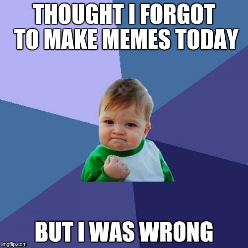 Success Kid | THOUGHT I FORGOT TO MAKE MEMES TODAY; BUT I WAS WRONG | image tagged in memes,success kid | made w/ Imgflip meme maker