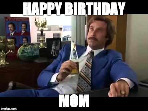 Well That Escalated Quickly Meme | HAPPY BIRTHDAY; MOM | image tagged in memes,well that escalated quickly | made w/ Imgflip meme maker