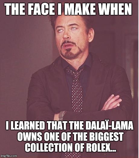 Face You Make Robert Downey Jr Meme | THE FACE I MAKE WHEN I LEARNED THAT THE DALAÏ-LAMA OWNS ONE OF THE BIGGEST COLLECTION OF ROLEX... | image tagged in memes,face you make robert downey jr | made w/ Imgflip meme maker