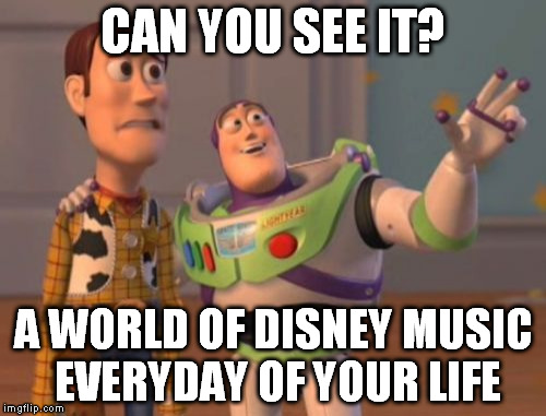Disney Music Life | CAN YOU SEE IT? A WORLD OF DISNEY MUSIC EVERYDAY OF YOUR LIFE | image tagged in memes,funny memes,funny meme,disney,disney songs,disney music,x x everywhere | made w/ Imgflip meme maker