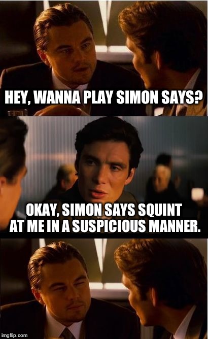 Inception Meme | HEY, WANNA PLAY SIMON SAYS? OKAY, SIMON SAYS SQUINT AT ME IN A SUSPICIOUS MANNER. | image tagged in memes,inception | made w/ Imgflip meme maker