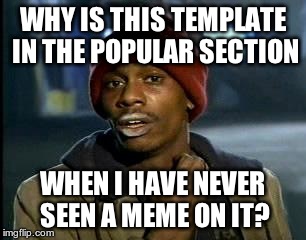 Y'all Got Any More Of That Meme | WHY IS THIS TEMPLATE IN THE POPULAR SECTION; WHEN I HAVE NEVER SEEN A MEME ON IT? | image tagged in memes,yall got any more of | made w/ Imgflip meme maker
