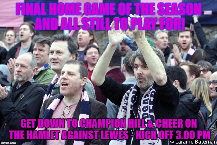 FINAL HOME GAME OF THE SEASON AND ALL STILL TO PLAY FOR! GET DOWN TO CHAMPION HILL & CHEER ON THE HAMLET AGAINST LEWES - KICK OFF 3.00 PM | image tagged in soccer | made w/ Imgflip meme maker