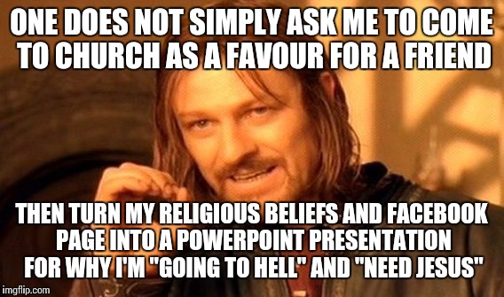 I've never misjudged a person so poorly in my life, and I won't make that mistake again. | ONE DOES NOT SIMPLY ASK ME TO COME TO CHURCH AS A FAVOUR FOR A FRIEND; THEN TURN MY RELIGIOUS BELIEFS AND FACEBOOK PAGE INTO A POWERPOINT PRESENTATION FOR WHY I'M "GOING TO HELL" AND "NEED JESUS" | image tagged in memes,one does not simply | made w/ Imgflip meme maker