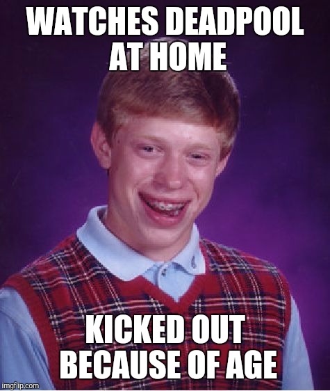 Bad Luck Brian | WATCHES DEADPOOL AT HOME; KICKED OUT BECAUSE OF AGE | image tagged in memes,bad luck brian | made w/ Imgflip meme maker