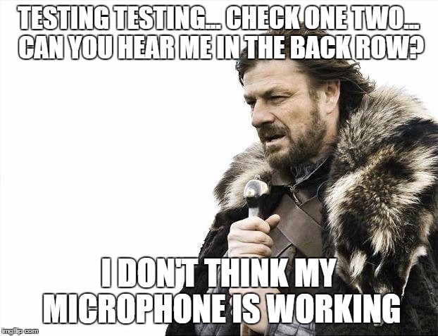 Brace Yourselves X is Coming | TESTING TESTING... CHECK ONE TWO... CAN YOU HEAR ME IN THE BACK ROW? I DON'T THINK MY MICROPHONE IS WORKING | image tagged in memes,brace yourselves x is coming | made w/ Imgflip meme maker
