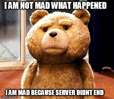 TED Meme | I AM NOT MAD WHAT HAPPENED; I AM MAD BECAUSE SERVER DIDNT END | image tagged in memes,ted | made w/ Imgflip meme maker