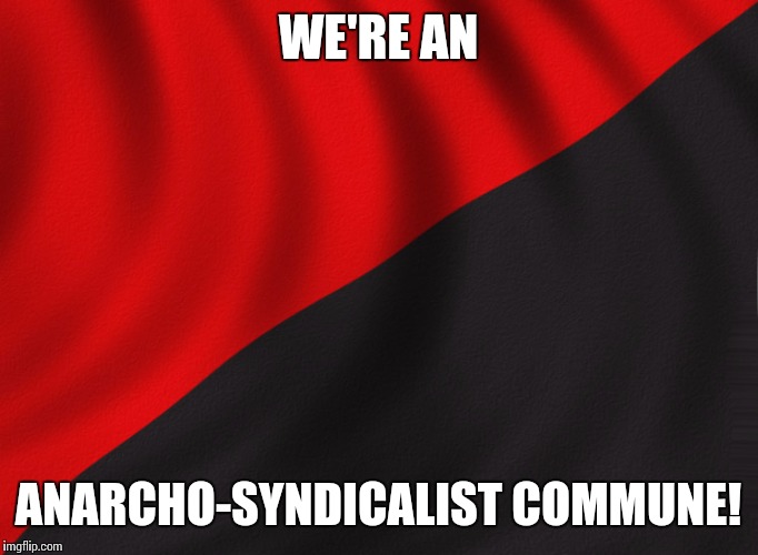 WE'RE AN ANARCHO-SYNDICALIST COMMUNE! | made w/ Imgflip meme maker