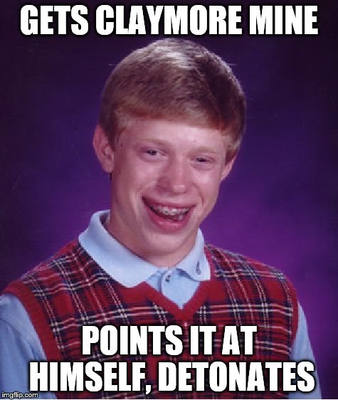 Bad Luck Brian Meme | GETS CLAYMORE MINE POINTS IT AT HIMSELF, DETONATES | image tagged in memes,bad luck brian | made w/ Imgflip meme maker