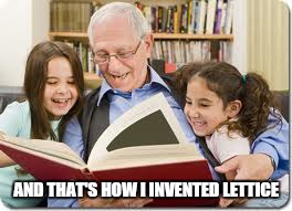 Storytelling Grandpa Meme | AND THAT'S HOW I INVENTED LETTICE | image tagged in memes,storytelling grandpa | made w/ Imgflip meme maker