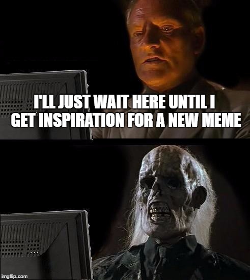 I'll Just Wait Here Meme - Imgflip