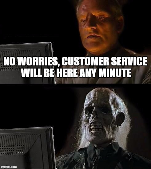 I'll Just Wait Here | NO WORRIES, CUSTOMER SERVICE WILL BE HERE ANY MINUTE | image tagged in memes,ill just wait here | made w/ Imgflip meme maker