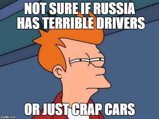 Futurama Fry | NOT SURE IF RUSSIA HAS TERRIBLE DRIVERS; OR JUST CRAP CARS | image tagged in memes,futurama fry | made w/ Imgflip meme maker