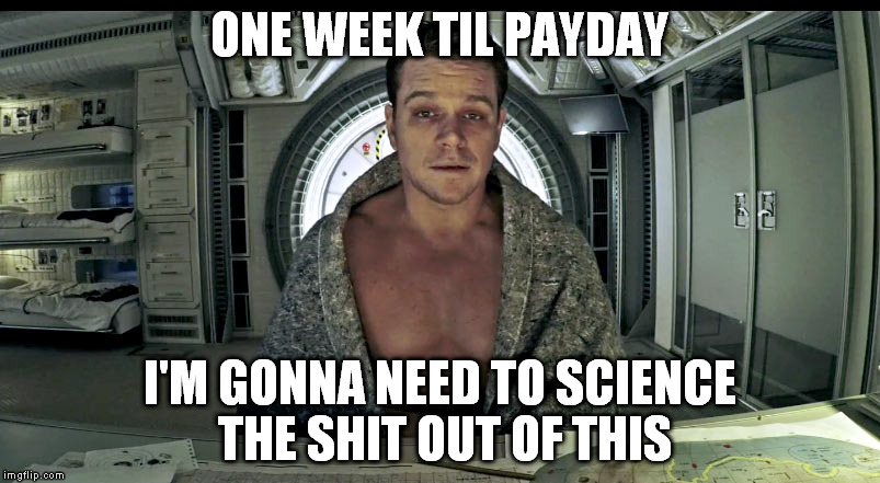 Matt Damon Science The Shit Out Of it | ONE WEEK TIL PAYDAY; I'M GONNA NEED TO SCIENCE THE SHIT OUT OF THIS | image tagged in matt damon science the shit out of it | made w/ Imgflip meme maker