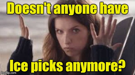 WTF Anna | Doesn't anyone have Ice picks anymore? | image tagged in wtf anna | made w/ Imgflip meme maker