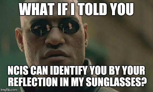 NCIS | WHAT IF I TOLD YOU; NCIS CAN IDENTIFY YOU BY YOUR REFLECTION IN MY SUNGLASSES? | image tagged in memes,matrix morpheus | made w/ Imgflip meme maker