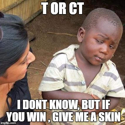Third World Skeptical Kid | T OR CT; I DONT KNOW, BUT IF YOU WIN , GIVE ME A SKIN | image tagged in memes,third world skeptical kid | made w/ Imgflip meme maker