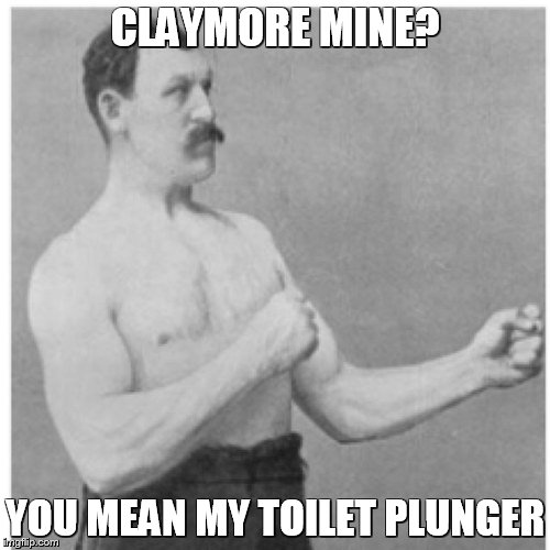 Overly Manly Man | CLAYMORE MINE? YOU MEAN MY TOILET PLUNGER | image tagged in memes,overly manly man | made w/ Imgflip meme maker