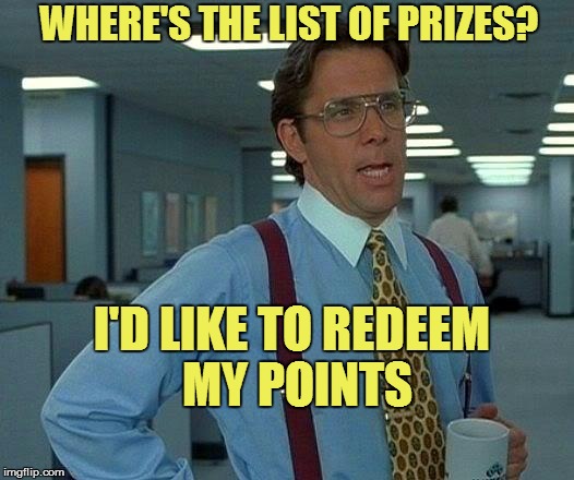 That Would Be Great Meme | WHERE'S THE LIST OF PRIZES? I'D LIKE TO REDEEM MY POINTS | image tagged in memes,that would be great | made w/ Imgflip meme maker