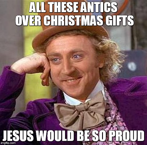 Creepy Condescending Wonka Meme | ALL THESE ANTICS OVER CHRISTMAS GIFTS JESUS WOULD BE SO PROUD | image tagged in memes,creepy condescending wonka | made w/ Imgflip meme maker