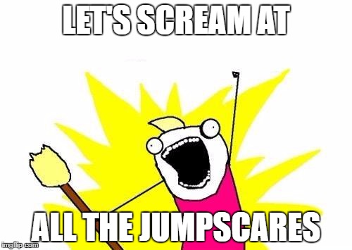 Let's scream | LET'S SCREAM AT; ALL THE JUMPSCARES | image tagged in memes,x all the y | made w/ Imgflip meme maker