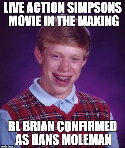 Brian gets a role | LIVE ACTION SIMPSONS MOVIE IN THE MAKING; BL BRIAN CONFIRMED AS HANS MOLEMAN | image tagged in memes,bad luck brian,the simpsons | made w/ Imgflip meme maker