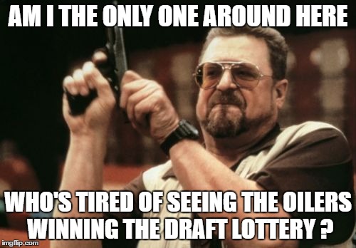 edm oilers lucky as hell | AM I THE ONLY ONE AROUND HERE; WHO'S TIRED OF SEEING THE OILERS WINNING THE DRAFT LOTTERY ? | image tagged in memes,am i the only one around here,nhl,oilers | made w/ Imgflip meme maker