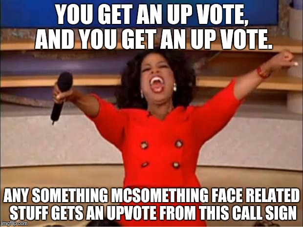 Oprah You Get A Meme | YOU GET AN UP VOTE, AND YOU GET AN UP VOTE. ANY SOMETHING MCSOMETHING FACE RELATED STUFF GETS AN UPVOTE FROM THIS CALL SIGN | image tagged in memes,oprah you get a | made w/ Imgflip meme maker