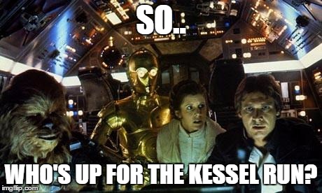 a long time ago | SO.. WHO'S UP FOR THE KESSEL RUN? | image tagged in han solo star wars crew | made w/ Imgflip meme maker