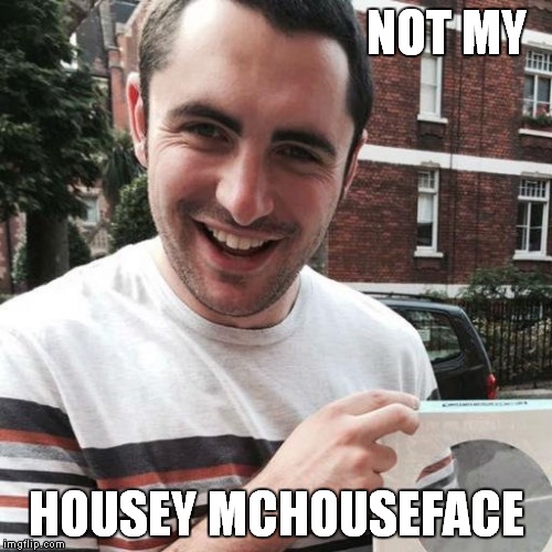 NOT MY HOUSEY MCHOUSEFACE | image tagged in jamesy mcjamesface | made w/ Imgflip meme maker