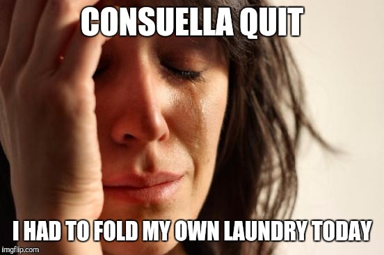 First World Problems | CONSUELLA QUIT; I HAD TO FOLD MY OWN LAUNDRY TODAY | image tagged in memes,first world problems | made w/ Imgflip meme maker