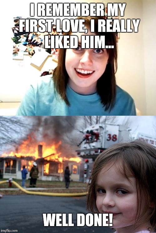 Ahhh, young love! | I REMEMBER MY FIRST LOVE, I REALLY LIKED HIM... WELL DONE! | image tagged in these arent the droids you were looking for,overly attached girlfriend | made w/ Imgflip meme maker