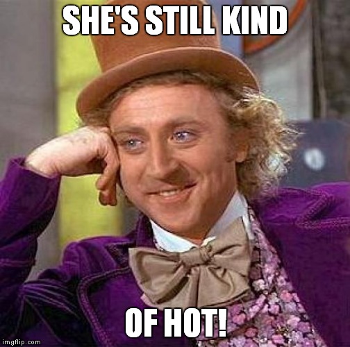 Creepy Condescending Wonka Meme | SHE'S STILL KIND OF HOT! | image tagged in memes,creepy condescending wonka | made w/ Imgflip meme maker