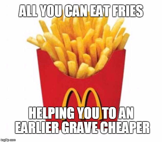 Coming soon to St. Joseph, Missouri  | ALL YOU CAN EAT FRIES; HELPING YOU TO AN EARLIER GRAVE CHEAPER | image tagged in mcdonalds,eating healthy,memes | made w/ Imgflip meme maker