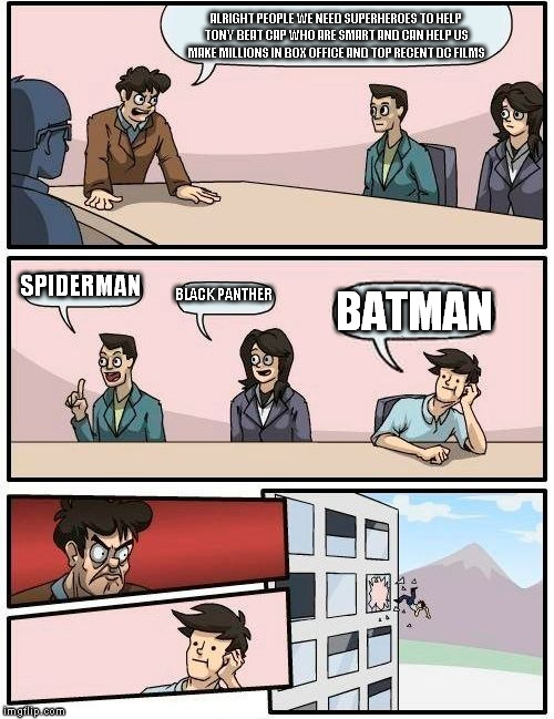Boardroom Meeting Suggestion | ALRIGHT PEOPLE WE NEED SUPERHEROES TO HELP TONY BEAT CAP WHO ARE SMART AND CAN HELP US MAKE MILLIONS IN BOX OFFICE AND TOP RECENT DC FILMS; SPIDERMAN; BLACK PANTHER; BATMAN | image tagged in memes,boardroom meeting suggestion | made w/ Imgflip meme maker